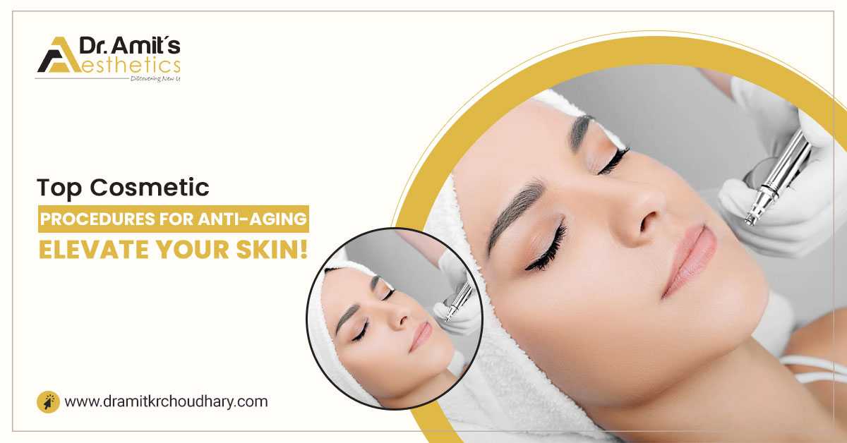 Top Cosmetic Procedures for Anti-aging: Elevate Your Skin!